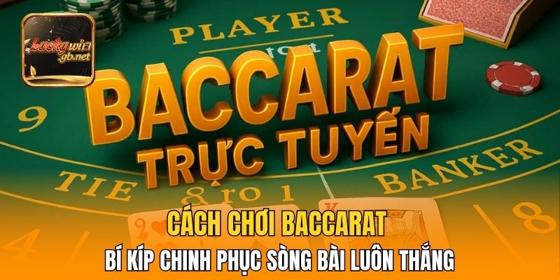 Cách Chơi Baccarat – Bí Kíp Chinh Phục Sòng Bài Luôn Thắng