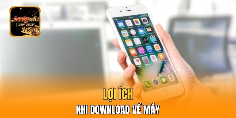 Lợi ích khi download về máy