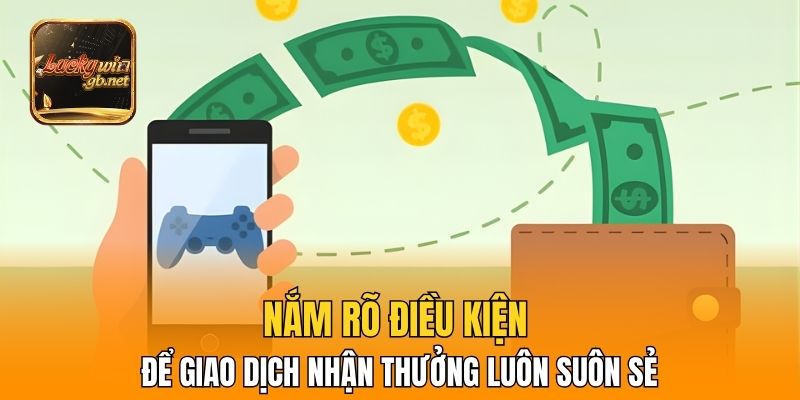 Nắm rõ điều kiện để giao dịch nhận thưởng luôn suôn sẻ
