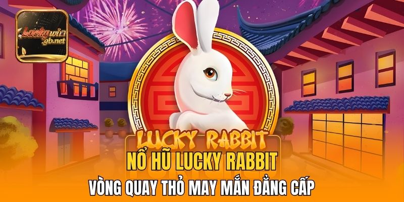 Nổ Hũ Lucky Rabbit – Vòng Quay Thỏ May Mắn Đẳng Cấp